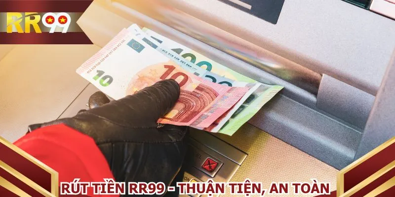 Rút tiền RR99 - Thuận tiện, an toàn